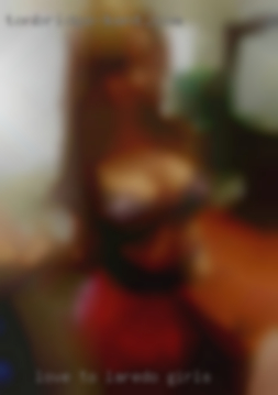Love Laredo girls to please and make   you feel good.